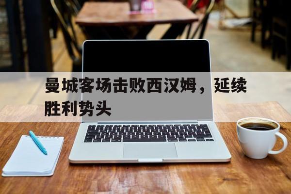 曼城客场击败西汉姆，延续胜利势头